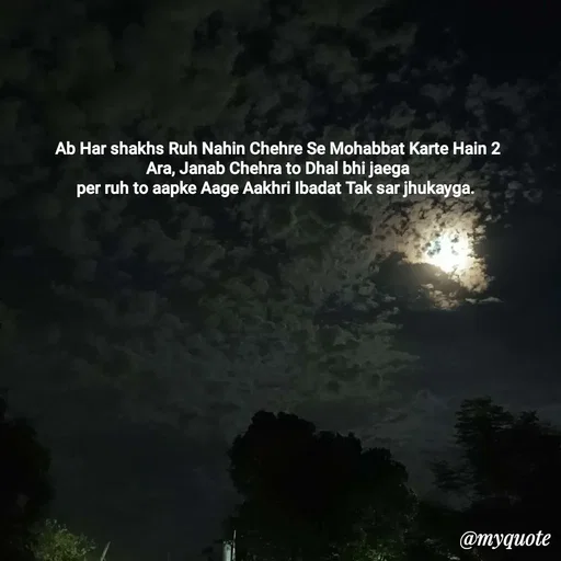 Quote by Nishu Rani - Ab Har shakhs Ruh Nahin Chehre Se Mohabbat Karte Hain 2
Ara, Janab Chehra to Dhal bhi jaega
per ruh to aapke Aage Aakhri Ibadat Tak sar jhukayga.  - Made using Quotes Creator App, Post Maker App