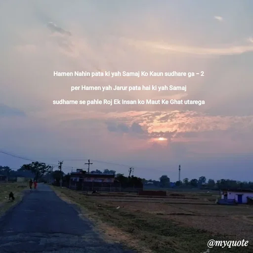 Quote by Nishu Rani - Hamen Nahin pata ki yah Samaj Ko Kaun sudhare ga - 2

per Hamen yah Jarur pata hai ki yah Samaj

sudharne se pahle Roj Ek Insan ko Maut Ke Ghat utarega - Made using Quotes Creator App, Post Maker App
