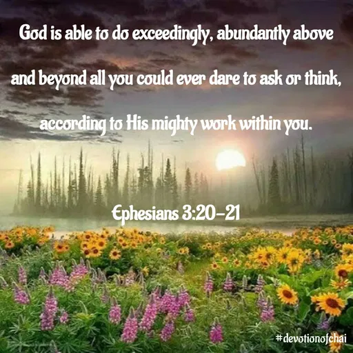 Quote by maria victoria alfonso - God is able to do exceedingly, abundantly above
and beyond all you could ever dare to ask or think,
according to His mighty work within you.
Ephesians 3:20-21
#devotionofchai
 - Made using Quotes Creator App, Post Maker App