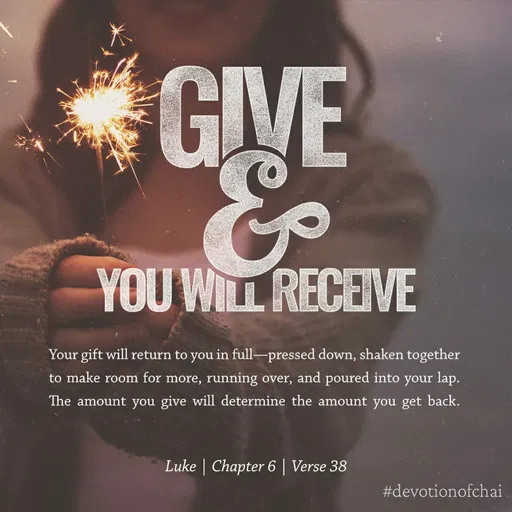 Quote by maria victoria alfonso - GIVE
YOU WILL RECEIVE
Your gift will return to you in full-pressed down, shaken together
to make room for more, running over, and poured into your lap.
The amount you give will determine the amount you get back.
Luke | Chapter 6 | Verse 38
#devotionofchai
 - Made using Quotes Creator App, Post Maker App