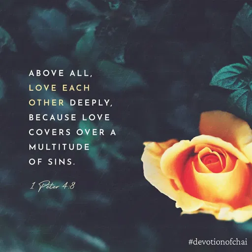 Quote by maria victoria alfonso - ABOVE ALL,
LOVE EACH
OTHER DEEPLY,
BECAUSE LOVE
COVERS OVER A
MULTITUDE
OF SINS.
1 Peter 4.8
#devotionofchai
 - Made using Quotes Creator App, Post Maker App