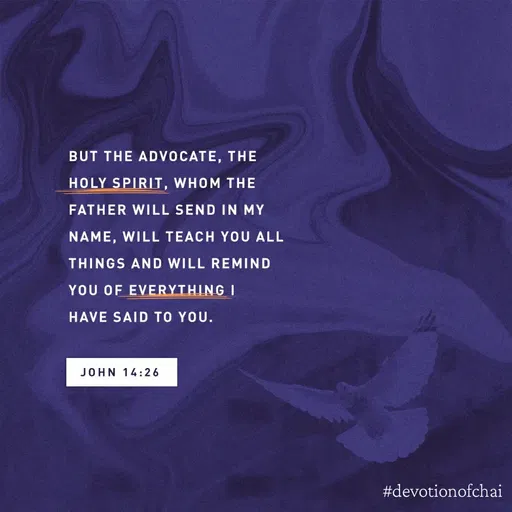 Quote by maria victoria alfonso - BUT THE ADVOCATE, THE
HOLY SPIRIT, WHOM THE
FATHER WILL SEND IN MY
NAME, WILL TEACH YOU ALL
THINGS AND WILL REMIND
YOU OF EVERYTHING I
HAVE SAID TO YOU.
JOHN 14:26
#devotionofchai
 - Made using Quotes Creator App, Post Maker App