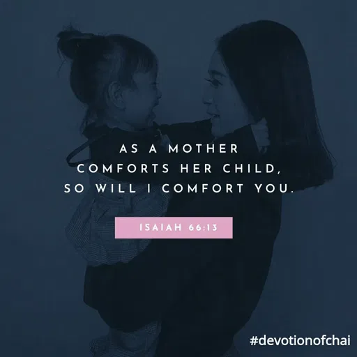 Quote by maria victoria alfonso - AS A MOTHER
COMFORTS HER CHILD,
SO WILL I COMFORT YOU.
ISAIAH 6 6:13
#devotionofchai
 - Made using Quotes Creator App, Post Maker App