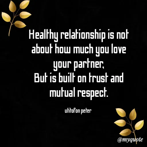 Quote by Utitofon Peter - Healthy relationship is not about how much you love your partner,
But is built on trust and mutual respect.

utitofon peter  - Made using Quotes Creator App, Post Maker App