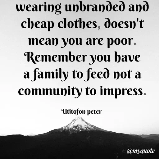 Quote by Utitofon Peter - wearing unbranded and cheap clothes, doesn't mean you are poor.
Remember you have a family to feed not a community to impress.

Utitofon peter  - Made using Quotes Creator App, Post Maker App