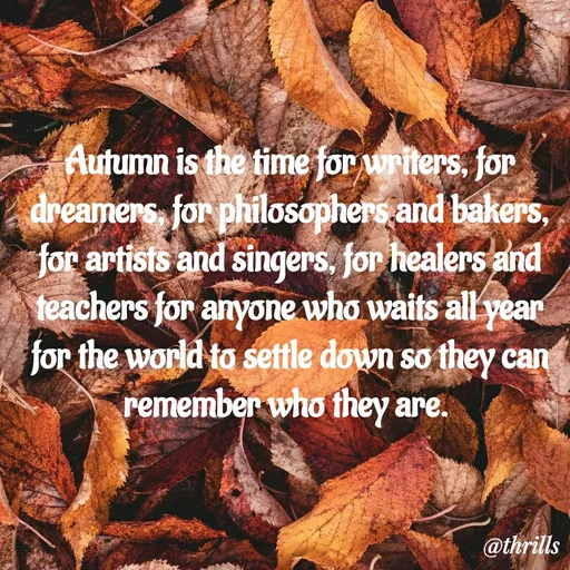 Quote by Sangeeta Bhagat - Autumn is the time for writers, for dreamers, for philosophers and bakers, for artists and singers, for healers and teachers for anyone who waits all year for the world to settle down so they can remember who they are.  - Made using Quotes Creator App, Post Maker App