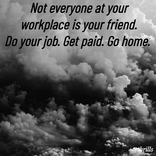 Quote by Sangeeta Bhagat - Not everyone at your workplace is your friend.
Do your job. Get paid. Go home.  - Made using Quotes Creator App, Post Maker App