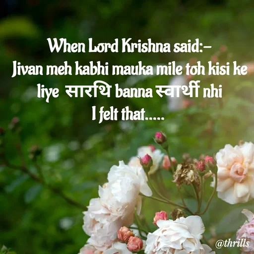 Quote by Sangeeta Bhagat - When Lord Krishna said:-
Jivan meh kabhi mauka mile toh kisi ke liye  सारथि banna स्वार्थी nhi
I felt that.....  - Made using Quotes Creator App, Post Maker App