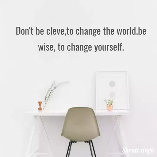 Quote by Shruti Singh - Don't be cleve,to change the world.be wise, to change yourself. - Made using Quotes Creator App, Post Maker App