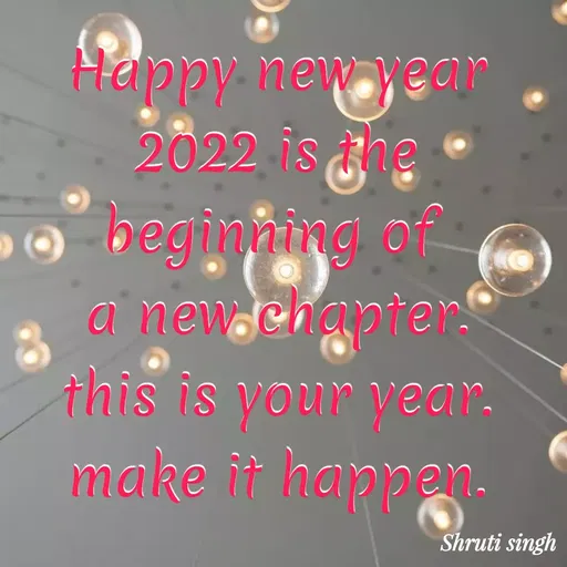 Quote by Shruti Singh - Happy new year
2022 is the beginning of 
a new chapter.
this is your year.
make it happen. - Made using Quotes Creator App, Post Maker App