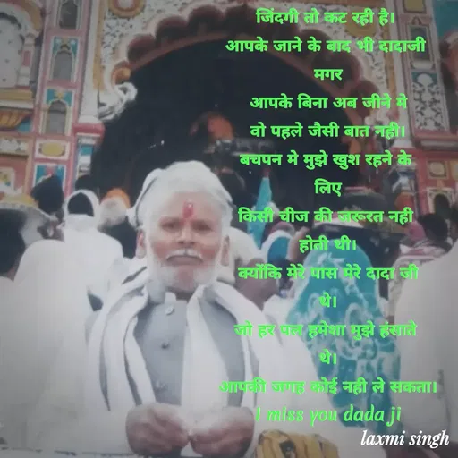 Quote by Shruti Singh - जिंदगी तो कट रही है। 
आपके जाने के बाद भी दादाजी 
मगर
आपके बिना अब जीने मे
वो पहले जैसी बात नही।
बचपन मे मुझे खुश रहने के 
लिए
किसी चीज की जरूरत नही 
होती थी।
क्योंकि मेरे पास मेरे दादा जी
थे।
जो हर पल हमेशा मुझे हंसाते 
थे।
आपकी जगह कोई नही ले सकता।
I miss you dada ji - Made using Quotes Creator App, Post Maker App