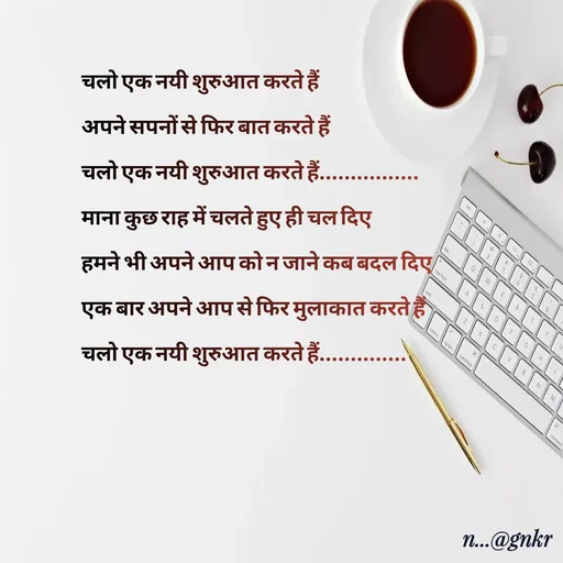Quote by nikita - चलो एक नयी शुरुआत करते हैं
अपने सपनों से फिर बात करते हैं
चलो एक नयी शुरुआत करते हैं................
माना कुछ राह में चलते हुए ही चल दिए
हमने भी अपने आप को न जाने कब बदल दिए
एक बार अपने आप से फिर मुलाकात करते हैं
चलो एक नयी शुरुआत करते हैं..............

 - Made using Quotes Creator App, Post Maker App