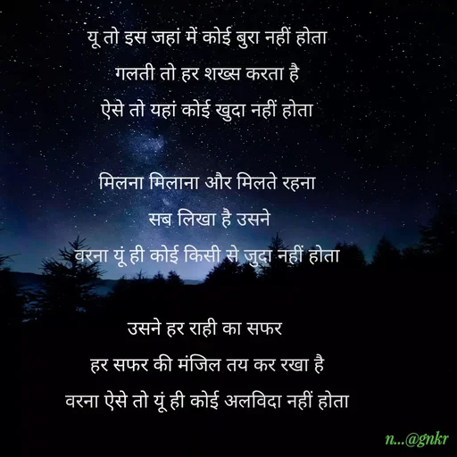 Quote by लेखNiii - यू तो इस जहां में कोई बुरा नहीं होता
गलती तो हर शख्स करता है
ऐसे तो यहां कोई खुदा नहीं होता

मिलना मिलाना और मिलते रहना
 सब लिखा है उसने
वरना यूं ही कोई किसी से जुदा नहीं होता

उसने हर राही का सफर 
हर सफर की मंजिल तय कर रखा है
वरना ऐसे तो यूं ही कोई अलविदा नहीं होता - Made using Quotes Creator App, Post Maker App
