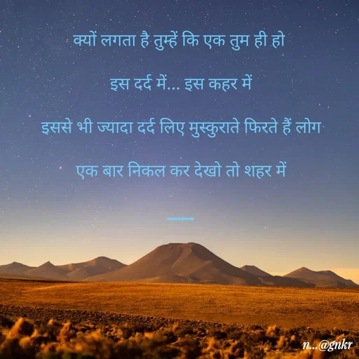 Quote by लेखNiii - क्यों लगता है तुम्हें कि एक तुम ही हो 
इस दर्द में... इस कहर में
इससे भी ज्यादा दर्द लिए मुस्कुराते फिरते हैं लोग
एक बार निकल कर देखो तो शहर में
.............. - Made using Quotes Creator App, Post Maker App
