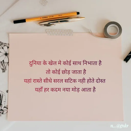 Quote by लेखNiii - दुनिया के खेल मे कोई साथ निभाता है
 तो कोई छोड़ जाता है
यहां रास्ते सीधे सरल सटिक नही होते दोस्त 
यहाँ हर कदम नया मोड़ आता है - Made using Quotes Creator App, Post Maker App