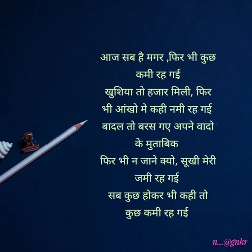 Quote by लेखNiii - आज सब है मगर ,फिर भी कुछ कमी रह गई
खुशिया तो हजार मिली, फिर भी आंखो मे कही नमी रह गई 
बादल तो बरस गए अपने वादो के मुताबिक 
फिर भी न जाने क्यो, सूखी मेरी जमी रह गई 
सब कुछ होकर भी कही तो कुछ कमी रह गई 

 - Made using Quotes Creator App, Post Maker App