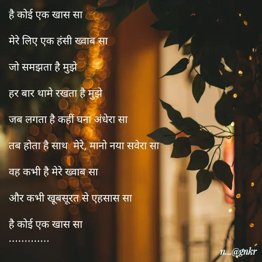 Quote by लेखNiii - है कोई एक खास सा

मेरे लिए एक हंसी ख्वाब सा

जो समझता है मुझे

हर बार थामे रखता है मुझे

जब लगता है कहीं घना अंधेरा सा

तब होता है साथ  मेरे, मानो नया सवेरा सा

वह कभी है मेरे ख्वाब सा

और कभी खूबसूरत से एहसास सा

है कोई एक खास सा
............. - Made using Quotes Creator App, Post Maker App