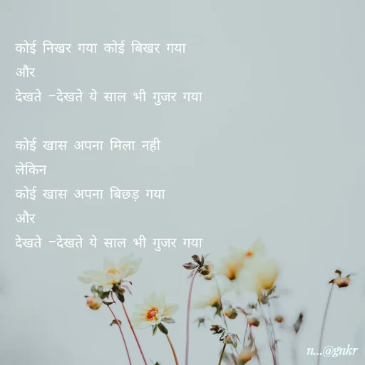 Quote by लेखNiii - कोई निखर गया कोई बिखर गया
और
देखते -देखते ये साल भी गुजर गया

कोई खास अपना मिला नही
लेकिन
कोई खास अपना बिछड़ गया
और 
देखते -देखते ये साल भी गुजर गया - Made using Quotes Creator App, Post Maker App
