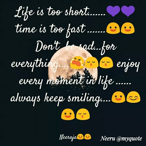 Quote by Neeraja Neeru - Life is too short.
time is too fast ..
Den't he sad.for
everythig enjoy
every moment in life
always keep smiling...
Neeraja@0
Neeru @myquote
 - Made using Quotes Creator App, Post Maker App