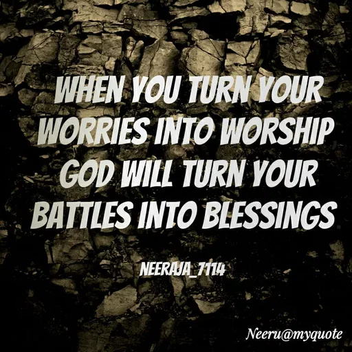 Quote by Neeraja_Neeru - WHEN YOU TURN YOUR
WORRIES INTO WORSHIP
GOD WILL TURN YOUR
BATTLES INTO BLESSINGS
NEERAJA 7114
Neeru@myquote
 - Made using Quotes Creator App, Post Maker App