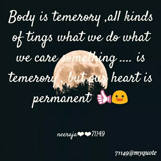 Quote by Neeraja_Neeru - Body is temerory ,all kinds
of tings what we do what
we care emething ... is
temerony
but sa heart is
permanent e
neeraja71149
71149@myqиote
 - Made using Quotes Creator App, Post Maker App
