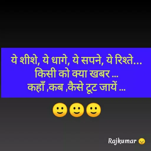 Quote by Raj Kumar Dubey - ये शीशे, ये धागे, ये सपने, ये रिश्ते...
किसी को क्या खबर ...
कहाँ ,कब ,कैसे टूट जायें ...🙂🙂🙂 - Made using Quotes Creator App, Post Maker App