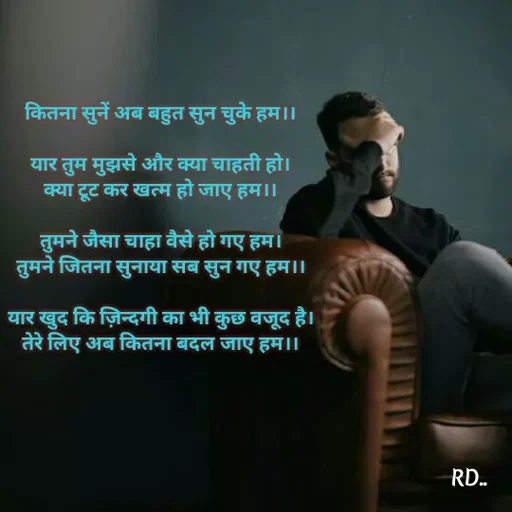 Quote by Raj Kumar Dubey - कितना सुनें अब बहुत सुन चुके हम।।

यार तुम मुझसे और क्या चाहती हो।
क्या टूट कर खत्म हो जाए हम।।

तुमने जैसा चाहा वैसे हो गए हम।
तुमने जितना सुनाया सब सुन गए हम।।

यार खुद कि ज़िन्दगी का भी कुछ वजूद है।
तेरे लिए अब कितना बदल जाए हम।। - Made using Quotes Creator App, Post Maker App