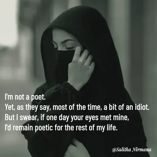 Quote by Salitha Nirmana - I'm not a poet.
Yet, as they say, most of the time, a bit of an idiot.
But I swear, if one day your eyes met mine,
I'd remain poetic for the rest of my life.




 - Made using Quotes Creator App, Post Maker App