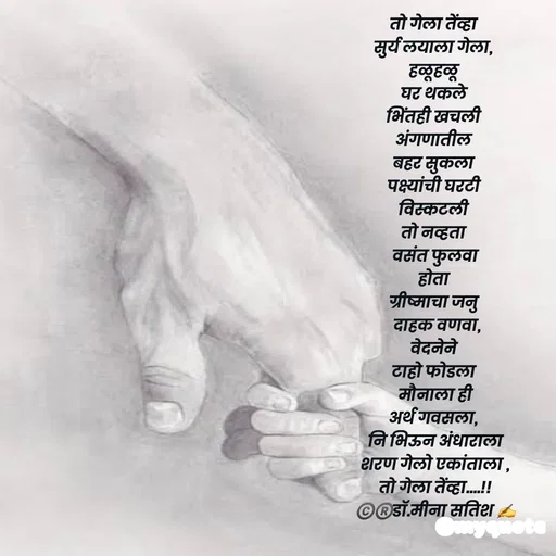 Quote by Dr Meena Satish - तो गेला तेंव्हा 
सुर्य लयाला गेला, 
हळूहळू 
घर थकले 
भिंतही खचली 
अंगणातील 
बहर सुकला 
पक्ष्यांची घरटी 
विस्कटली 
तो नव्हता 
वसंत फुलवा
होता 
ग्रीष्माचा जनु 
  दाहक वणवा, 
वेदनेने 
टाहो फोडला 
मौनाला ही
अर्थ गवसला, 
नि भिऊन अंधाराला
शरण गेलो एकांताला ,
तो गेला तेंव्हा....!!
©️®️डाॅ.मीना सतिश ✍️

 - Made using Quotes Creator App, Post Maker App