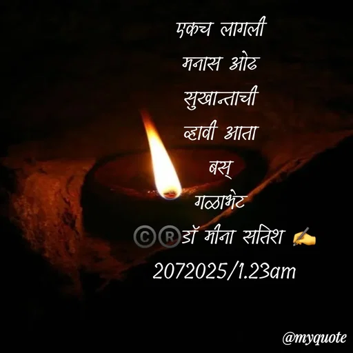Quote by Dr Meena Satish - एकच लागली 
मनास ओढ 
सुखान्ताची 
व्हावी आता 
बस् 
गळाभेट 
©️®️डाॅ मीना सतिश ✍️
2072025/1.23am - Made using Quotes Creator App, Post Maker App