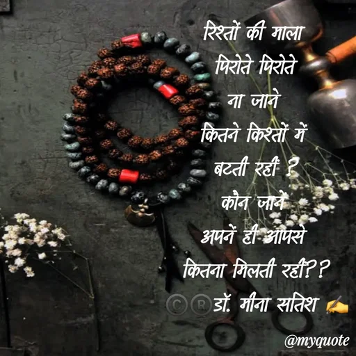 Quote by Dr Meena Satish - रिश्तों की माला 
पिरोते पिरोते
ना जाने 
कितने किश्तों में 
बटती रहीं ?
कौन जानें 
अपनें ही आपसे 
कितना मिलती रहीं??
©️®️डाॅ. मीना सतिश ✍️

 - Made using Quotes Creator App, Post Maker App