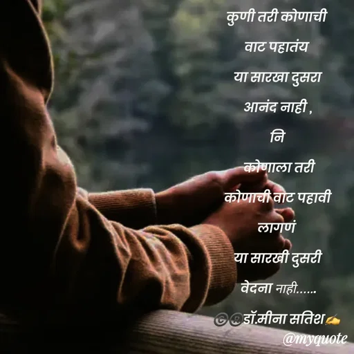Quote by Dr Meena Satish - कुणी तरी कोणाची 
वाट पहातंय 
या सारखा दुसरा
आनंद नाही ,
नि
 कोणाला तरी
कोणाची वाट पहावी
लागणं 
या सारखी दुसरी
वेदना नाही......
©️®️डाॅ.मीना सतिश✍️


 - Made using Quotes Creator App, Post Maker App