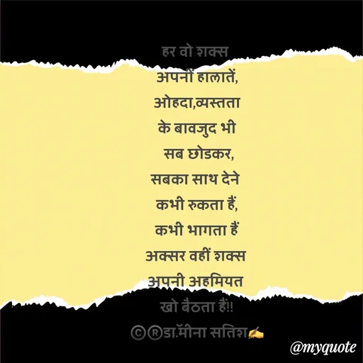 Quote by Dr Meena Satish - हर वो शक्स 
अपनीं हालातें,
ओहदा,व्यस्तता
 के बावजुद भी 
 सब छोडकर,
सबका साथ देने 
कभी रुकता हैं,
कभी भागता हैं
अक्सर वहीं शक्स 
अपनी अहमियत 
खो बैठता हैं!!
©️®️डाॅ.मीना सतिश✍️
 - Made using Quotes Creator App, Post Maker App