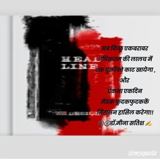 Quote by Dr Meena Satish - सब बिच्छू एकबराबर 
अधिकतम की लालच में
एक दुसरेंको काट खायेगा ,
और 
एकना एकदिन
मेंढक फुदकफुदककें
सिंहासन हासिल करेगा!!
©️®️डाॅ.मीना सतिश ✍️


 - Made using Quotes Creator App, Post Maker App