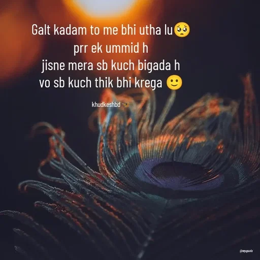 Quote by Radhika Sharma - Galt kadam to me bhi utha lu🥺
prr ek ummid h
jisne mera sb kuch bigada h
vo sb kuch thik bhi krega 🙂

khudkeshbd 🦋 - Made using Quotes Creator App, Post Maker App