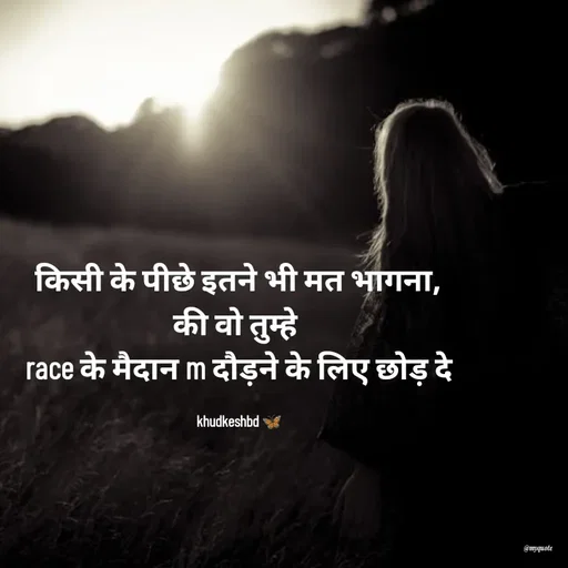 Quote by Radhika Sharma - किसी के पीछे इतने भी मत भागना,
की वो तुम्हे 
race के मैदान m दौड़ने के लिए छोड़ दे

khudkeshbd 🦋 - Made using Quotes Creator App, Post Maker App