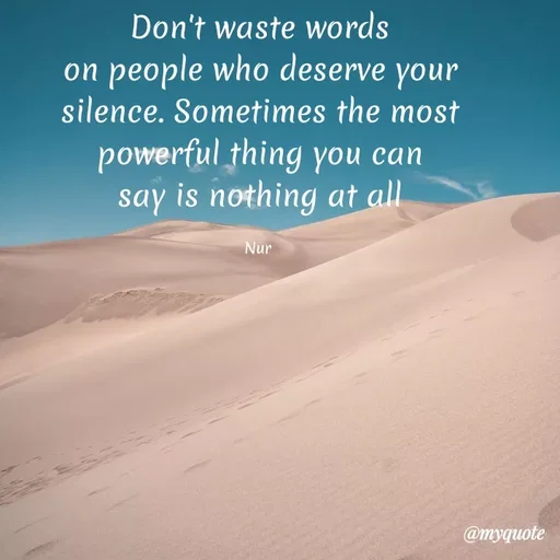 Quote by Nur Aisyah - Don't waste words
on people who deserve your
silence. Sometimes the most
powerful thing you can
say is nothing at all
Nur
@myquote
 - Made using Quotes Creator App, Post Maker App