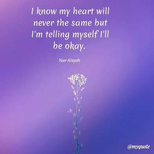 Quote by Nur Aisyah - I know my heart will
never the same but
I'm telling myself I'l
be okay.
Nur Aisyah
@myquote
 - Made using Quotes Creator App, Post Maker App