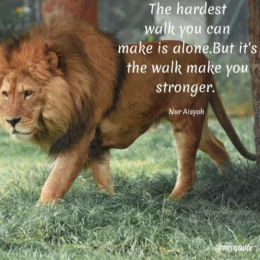 Quote by Nur Aisyah - The hardest
walk you can
make is alone.But it's
the walk make you
stronger.
Nur Aisyah
@myquote
 - Made using Quotes Creator App, Post Maker App