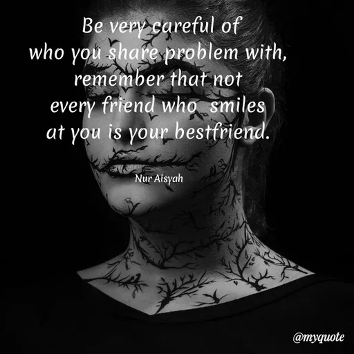 Quote by Nur Aisyah - Be very careful of
who you share problem with,
remember that not
every friend who smiles
at you is your bestfriend.
Nur Aisyah
@myquote
 - Made using Quotes Creator App, Post Maker App