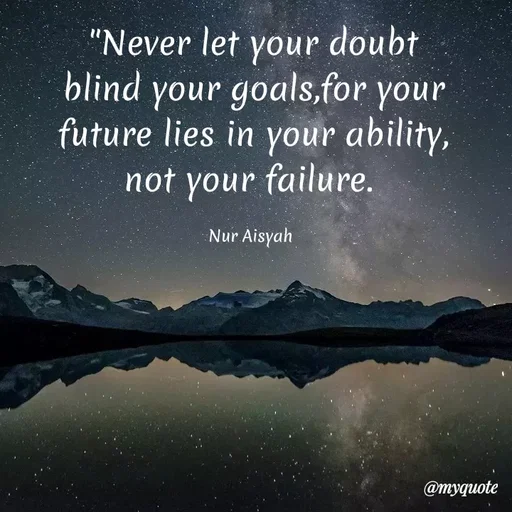 Quote by Nur Aisyah - "Never let your doubt
blind
your goals,for your
future lies in your ability,
not your failure.
Nur Aisyah
@myquote
 - Made using Quotes Creator App, Post Maker App