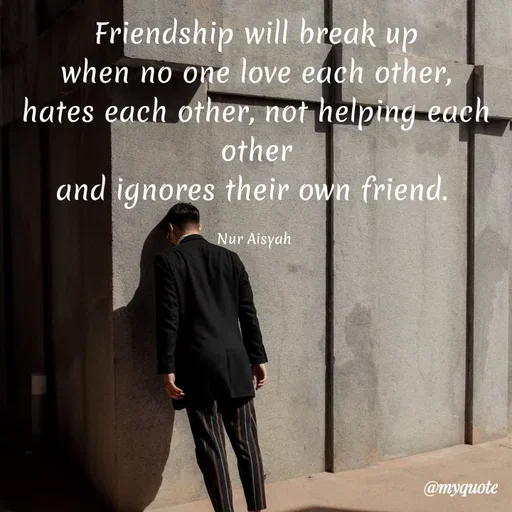 Quote by Nur Aisyah - Friendship will break up
when no one love each other,
hates each other, not helping each
other
and ignores their own friend.
Nur Aisyah
@myquote
 - Made using Quotes Creator App, Post Maker App