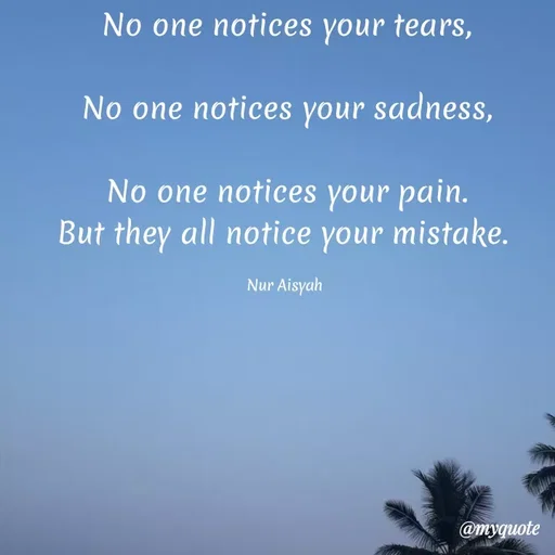 Quote by Nur Aisyah - No one notices your tears,
No one notices your sadness,
No one notices your pain.
But they all notice your mistake.
Nur Aisyah
@myquote
 - Made using Quotes Creator App, Post Maker App