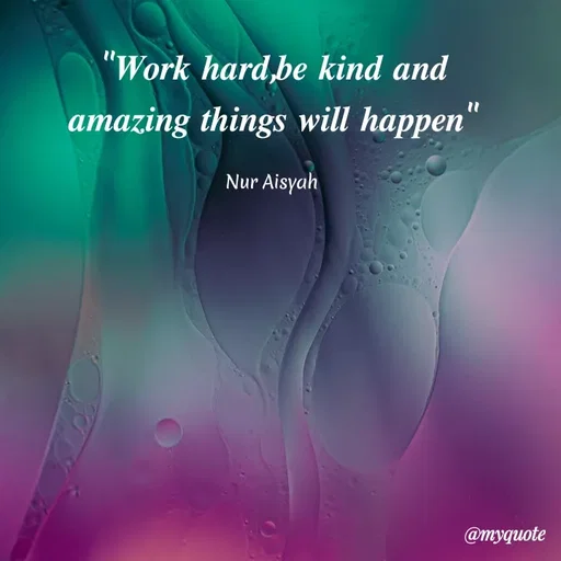 Quote by Anonymous - "Work hard,be kind and
amazing things will happen"
Nur Aisyah
@myquote
 - Made using Quotes Creator App, Post Maker App