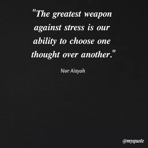 Quote by Anonymous - "The greatest weapon
against stress is our
ability to choose one
thought over another."
Nur Aisyah
@myquote
 - Made using Quotes Creator App, Post Maker App