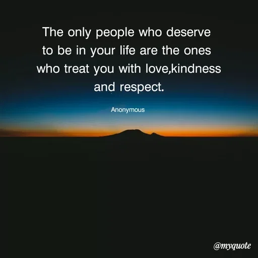 Quote by Anonymous - The only people who deserve
to be in your life are the ones
who treat you with love,kindness
and respect.
Anonymous
@myquote
 - Made using Quotes Creator App, Post Maker App