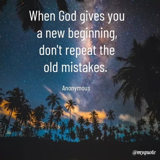 Quote by Anonymous - When God gives you
a new beginning,
don't repeat the
old mistakes. 

Anonymous  - Made using Quotes Creator App, Post Maker App