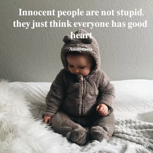 Quote by Anonymous - 𝐈𝐧𝐧𝐨𝐜𝐞𝐧𝐭 𝐩𝐞𝐨𝐩𝐥𝐞 𝐚𝐫𝐞 𝐧𝐨𝐭 𝐬𝐭𝐮𝐩𝐢𝐝,
𝐭𝐡𝐞𝐲 𝐣𝐮𝐬𝐭 𝐭𝐡𝐢𝐧𝐤 𝐞𝐯𝐞𝐫𝐲𝐨𝐧𝐞 𝐡𝐚𝐬 𝐠𝐨𝐨𝐝 
𝐡𝐞𝐚𝐫𝐭

𝐀𝐧𝐨𝐧𝐲𝐦𝐨𝐮𝐬  - Made using Quotes Creator App, Post Maker App