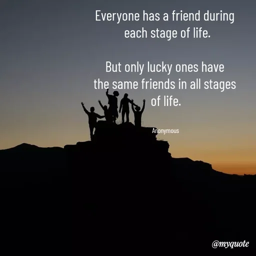 Quote by Anonymous - Everyone has a friend during 
 each stage of life.

But only lucky ones have 
the same friends in all stages 
of life.


Anonymous  - Made using Quotes Creator App, Post Maker App