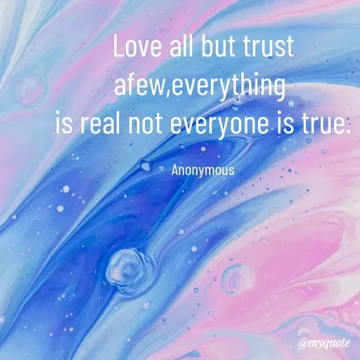 Quote by Anonymous - Love all but trust afew,everything 
is real not everyone is true.

Anonymous - Made using Quotes Creator App, Post Maker App